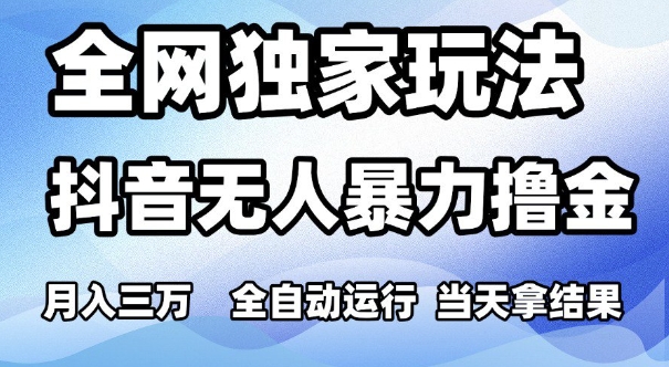 全网独家玩法，抖音无人暴力撸金，月入3W，全自动运行，当天拿结果，可矩阵【揭秘】-优优云网创