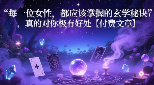 每一位女性，都应该掌握的玄学秘诀 ，真的对你极有好处【付费文章】-优优云网创