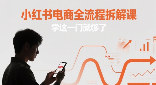 小红书电商全流程拆解课，学这一门就够了-优优云网创
