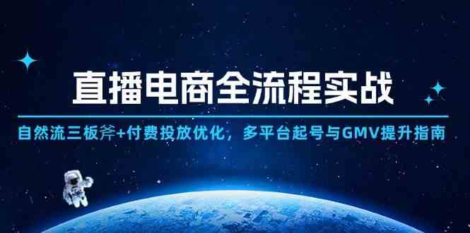 直播电商全流程实战：自然流三板斧+付费投放优化,多平台起号与GMV提升指南-优优云网创