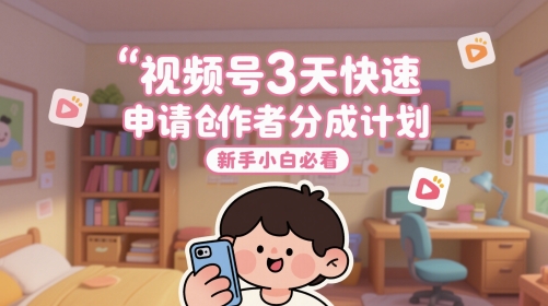 视频号3天快速申请创作者分成计划，新手小白必看-优优云网创