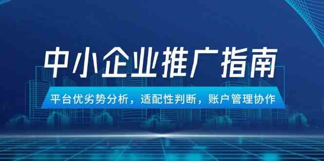 中小企业竞价推广指南，平台优劣势分析，适配性判断，账户管理协作-优优云网创