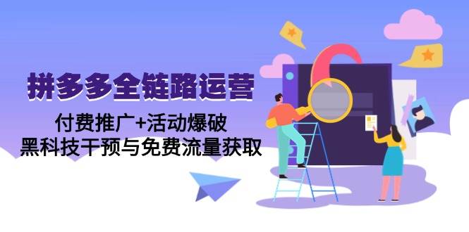 （14789期）拼多多全链路运营5月课：付费推广+活动爆破，黑科技干预与免费流量获取-优优云网创