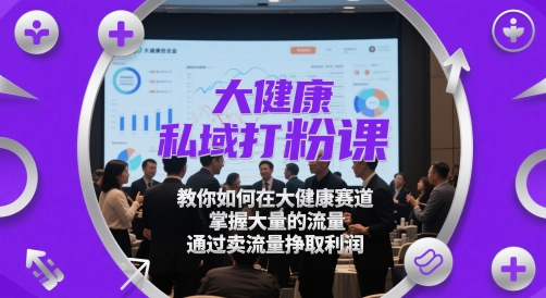 大健康私域打粉课，教你如何在大健康赛道，掌握大量的流量，通过卖流量挣取利润-优优云网创