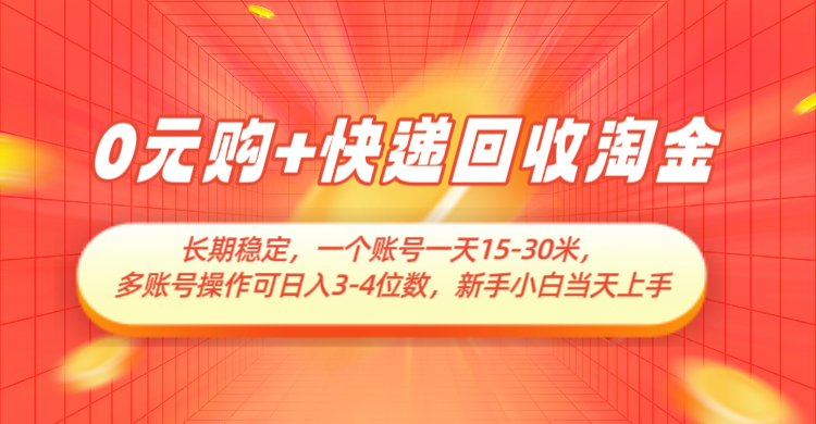 0元购+快递回收淘金，长期稳定，单号一天15-30米，多账号操作可日入3-4位数-优优云网创