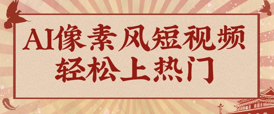 爆火1000万！AI像素风短视频制作方法，轻松上热门收割流量！完整保姆级教程！-优优云网创