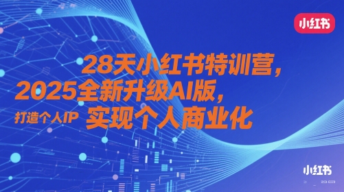 28天小红书特训营，2025全新升级AI版，打造个人IP，实现个人商业化-优优云网创
