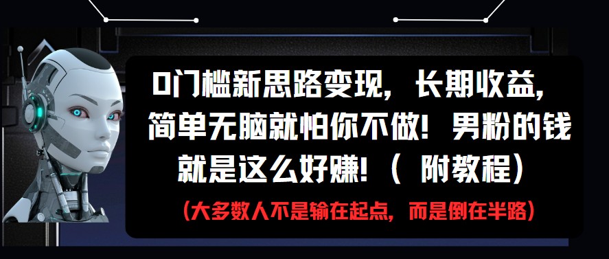 0门槛新思路变现，长期收益，简单无脑就怕你不做!男粉的钱就是这么好赚!(附教程)-优优云网创