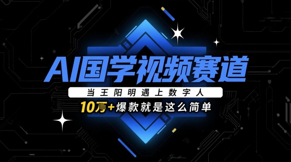 AI国学视频赛道：当王阳明遇上数字人，10w+爆款就是这么简单-优优云网创