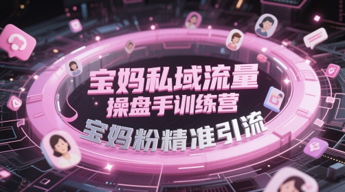 宝妈私域流量操盘手训练营，宝妈粉精准引流-优优云网创