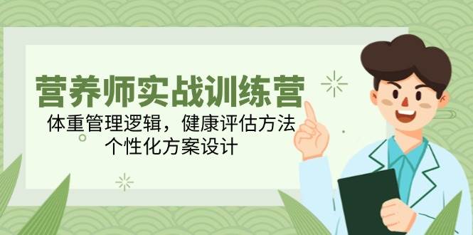营养师实战训练营，体重管理逻辑，健康评估方法，个性化方案设计-优优云网创