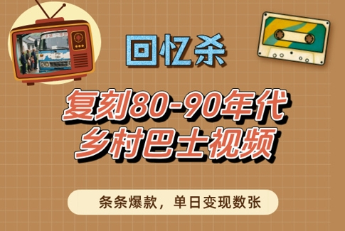 回忆杀！复刻80-90年代乡村巴士视频，条条爆款，单日变现数张-优优云网创