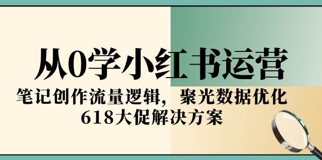 （15086期）从0学小红书运营，笔记创作流量逻辑，聚光数据优化，618大促解决方案-优优云网创