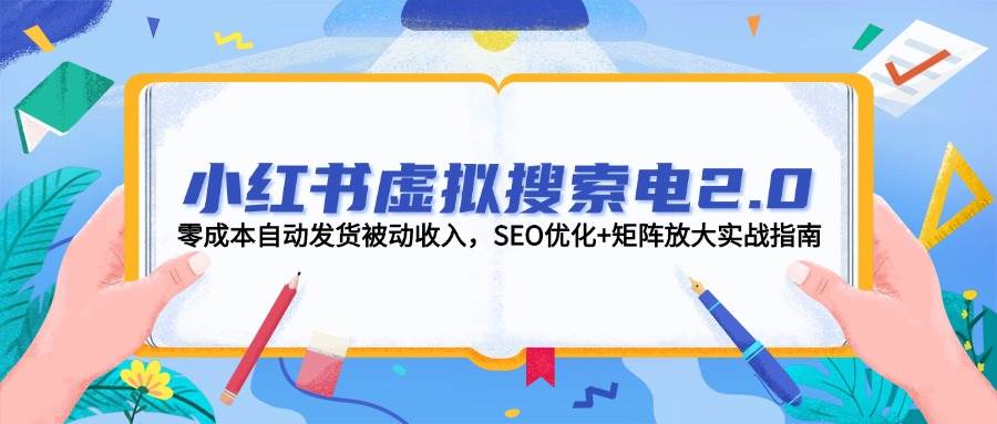 （14946期）小红书虚拟搜索电2.0，零成本自动发货被动收入，SEO优化+矩阵放大实战指南-优优云网创
