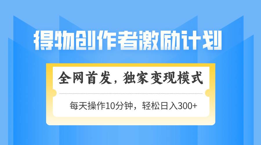 （14697期）得物创作者激励，变现模式，轻松上手，日入300+可矩阵，可放大-优优云网创