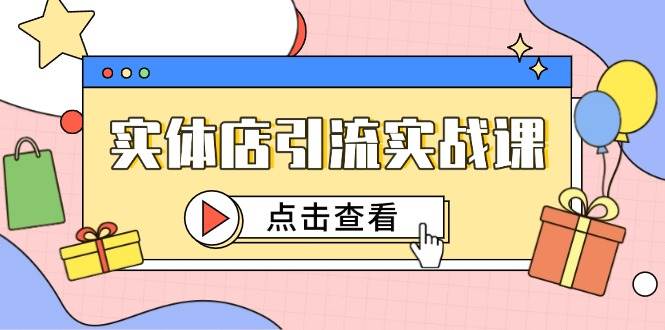 （14828期）实体店引流实战课，短视频认知+抖加投放，精准对标百客进店-优优云网创