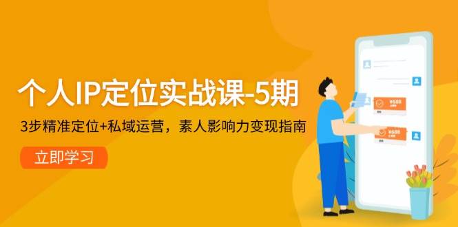 个人IP定位实战课-5期，3步精准定位+私域运营，素人影响力变现指南-优优云网创