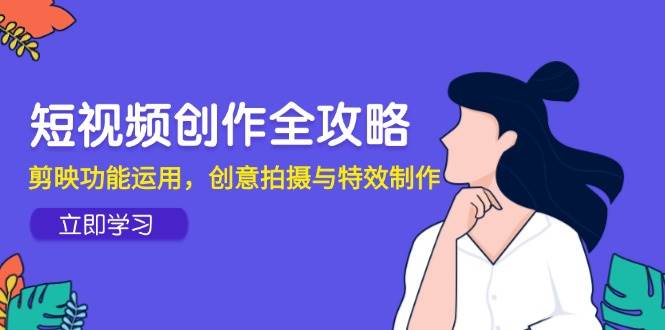 （14883期）短视频创作全攻略，剪映功能运用，创意拍摄与特效制作-优优云网创