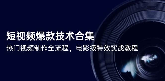（14984期）短视频爆款技术合集，热门视频制作全流程，电影级特效实战教程-优优云网创